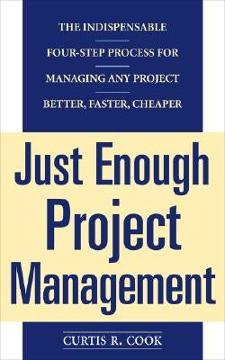 Just Enough Project Management: The Indispensable Four-Step Process for Managing Any Project, Better, Faster, Cheaper by Cook, Curtis R.