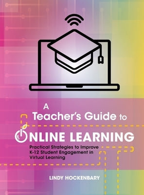 A Teacher's Guide to Online Learning: Practical Strategies to Improve K-12 Student Engagement in Virtual Learning by Hockenbary, Lindy