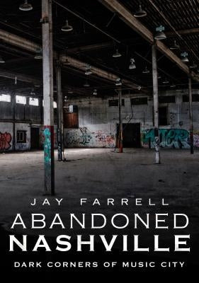 Abandoned Nashville: Dark Corners of Music City by Farrell, Jay