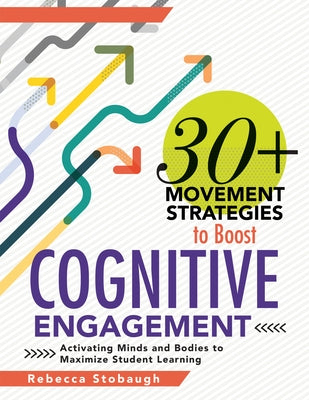 30+ Movement Strategies to Boost Cognitive Engagement: Activating Minds and Bodies to Maximize Student Learning by Stobaugh, Rebecca