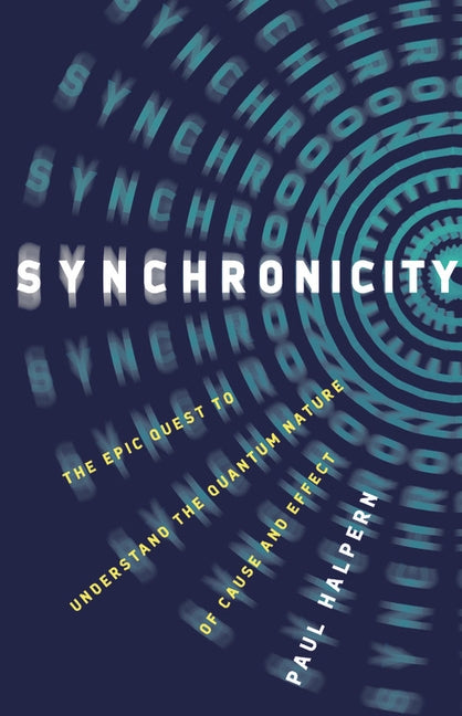 Synchronicity: The Epic Quest to Understand the Quantum Nature of Cause and Effect by Halpern, Paul