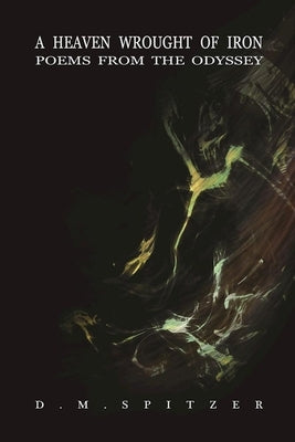 A Heaven Wrought of Iron: Poems from the Odyssey by Spitzer, D. M.