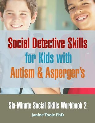Six-Minute Social Skills Workbook 2: Social Detective Skills for Kids with Autism & Asperger's by Toole Phd, Janine