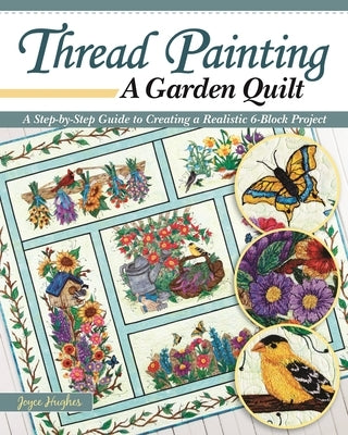 Thread Painting a Garden Quilt: A Step-By-Step Guide to Creating a Realistic 6-Block Project by Hughes, Joyce