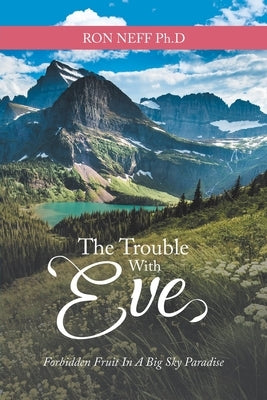 The Trouble with Eve: Forbidden Fruit in a Big Sky Paradise by Neff Ph. D., Ron
