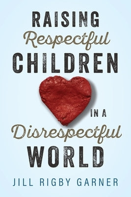 Raising Respectful Children in a Disrespectful World by Garner, Jill Rigby