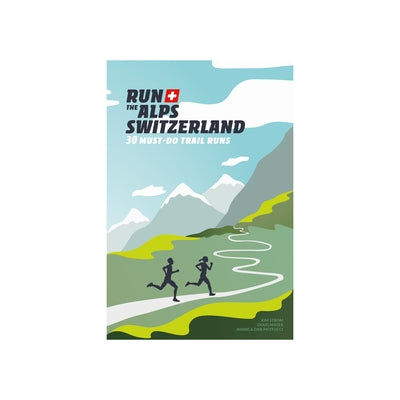 Run the Alps Switzerland: 30 Must-Do Trail Runs by Mayer, Doug
