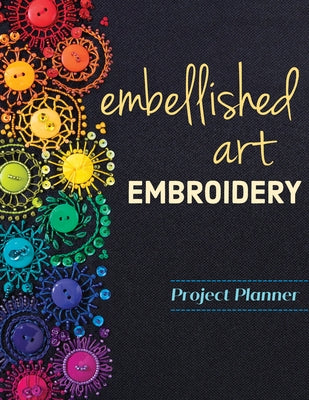 Embellished Art Embroidery Project Planner: Everything You Need to Dream, Plan & Organize 12 Projects! by Brown, Christen