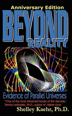 Beyond Reality: Evidence of Parallel Universes Beyond Reality: Evidence of Parallel Universes by Kaehr, Shelley a.