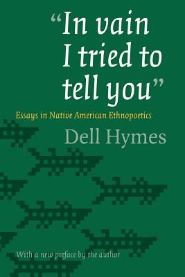 In Vain I Tried to Tell You: Essays in Native American Ethnopoetics by Hymes, Dell