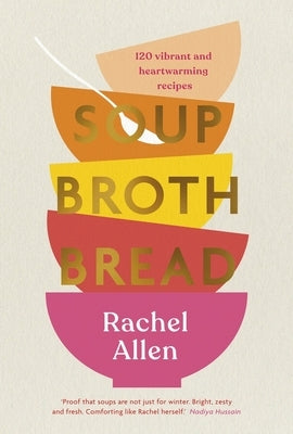 Soup Broth Bread: 120 Vibrant and Heartwarming Recipes by Allen, Rachel