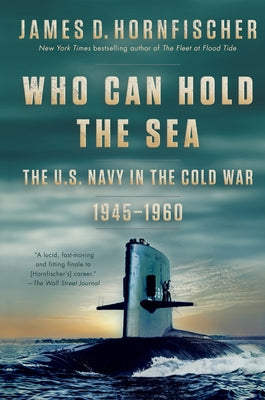 Who Can Hold the Sea: The U.S. Navy in the Cold War 1945-1960 by Hornfischer, James D.