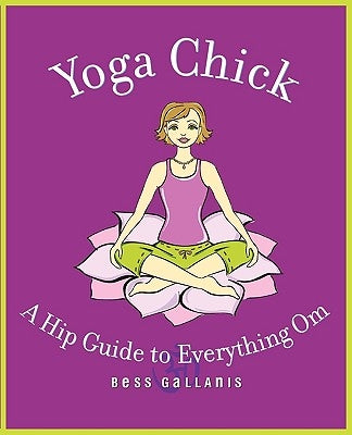Yoga Chick: A Hip Guide to Everything Om by Gallanis, Bess