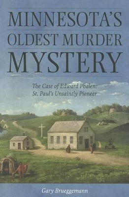 Minnesota's Oldest Murder Mystery: The Case of Edward Phalen: St. Paul's Unsaintly Pioneer by Brueggemann, Gary