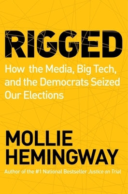 Rigged: How the Media, Big Tech, and the Democrats Seized Our Elections by Hemingway, Mollie