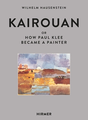 Kairouan: Or How Paul Klee Became a Painter by Hausenstein, Wilhelm