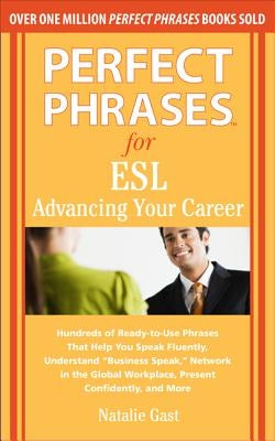 Perfect Phrases for ESL: Advancing Your Career: Hundreds of Ready-To-Use Phrases That Help You Speak Fluently, Understand "Business Speak," Net by Gast, Natalie