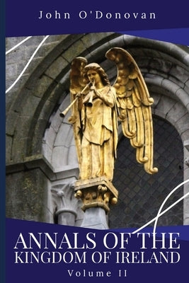 Annals of the Kingdom of Ireland: Volume II by O'Donovan, John