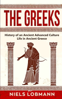 The Greeks: History of an Ancient Advanced Culture Life in Ancient Greece by Lobmann, Niels