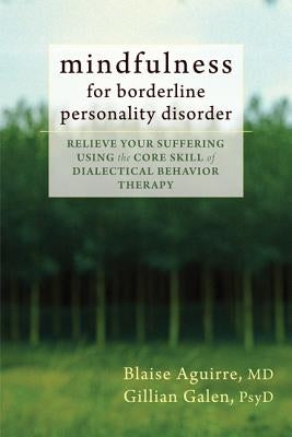 Mindfulness for Borderline Personality Disorder: Relieve Your Suffering Using the Core Skill of Dialectical Behavior Therapy by Aguirre, Blaise