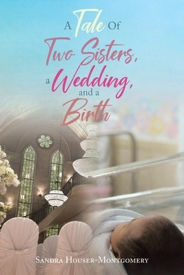 A Tale Of Two Sisters, a Wedding, and a Birth by Houser-Montgomery, Sandra