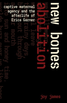 New Bones Abolition: Captive Maternal Agency and the Afterlife of Erica Garner by James, Joy