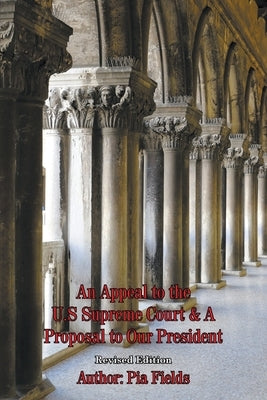An Appeal to the U.S. Supreme Court & A Proposal to Our President by Fields, Pia
