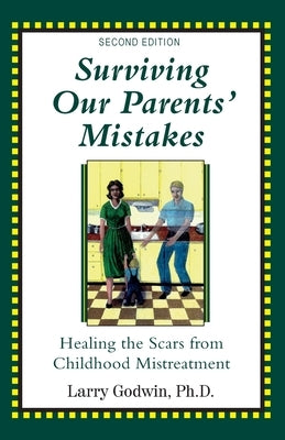 Surviving Our Parents' Mistakes: Healing the Scars from Childhood Mistreatment by Godwin, Larry