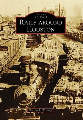 Rails Around Houston by Weiskopf, Douglas L.