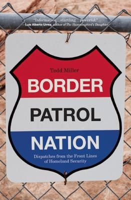Border Patrol Nation: Dispatches from the Front Lines of Homeland Security by Miller, Todd