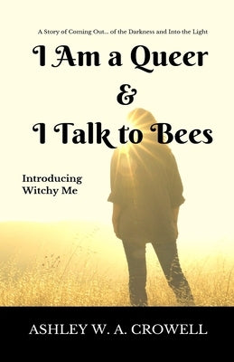 I Am a Queer & I Talk to Bees: Introducing Witchy Me by Crowell, Ashley Windy April
