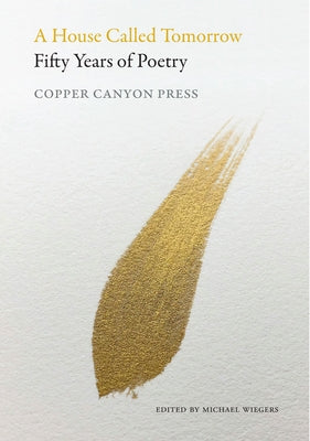 A House Called Tomorrow: 50 Years of Poetry from Copper Canyon Press by Wiegers, Michael
