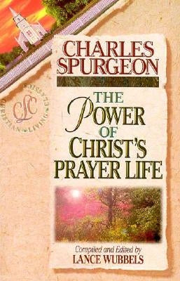 The Power of Christ's Prayer Life by Spurgeon, Charles Haddon