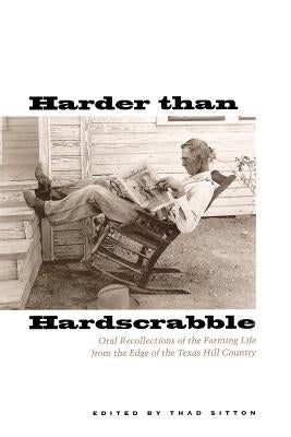 Harder Than Hardscrabble: Oral Recollections of the Farming Life from the Edge of the Texas Hill Country by Sitton, Thad