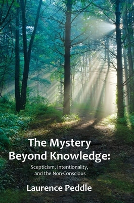 The Mystery Beyond Knowledge: Scepticism, Intentionality, and the Non-Conscious by Peddle, Laurence
