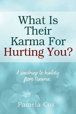 What Is Their Karma For Hurting You? A roadmap to healing from trauma. by Cox, Pamela