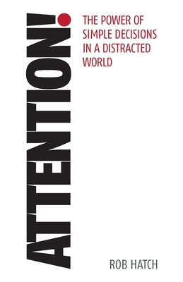 Attention!: The Power of Simple Decisions in a Distracted World by Hatch, Rob