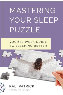 Mastering Your Sleep Puzzle: Your 12-Week Guide to Sleeping Better by Patrick, Kali J.