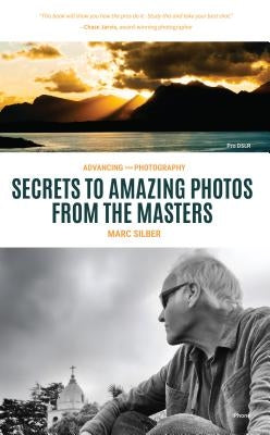Advancing Your Photography: Secrets to Amazing Photos from the Masters (Photography Book, Gift for Photographers, Photography Book for Beginners, by Silber, Marc