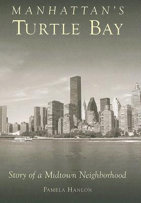 Manhattan's Turtle Bay: Story of a Midtown Neighborhood by Hanlon, Pamela