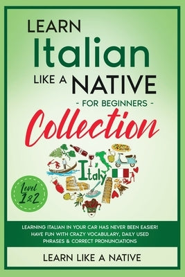 Learn Italian Like a Native for Beginners Collection - Level 1 & 2: Learning Italian in Your Car Has Never Been Easier! Have Fun with Crazy Vocabulary by Learn Like a Native