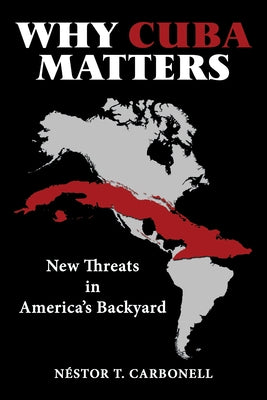 Why Cuba Matters: New Threats in America's Backyard by Néstor T Carbonell