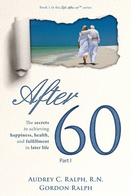 After 60: The secrets to achieving happiness, health, and fulfillment in later life - Part I by Ralph, Audrey C.