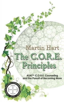 The C.O.R.E. Principles: ASAT C.O.R.E. Counseling and the Pursuit of Becoming More by Hart, Martin