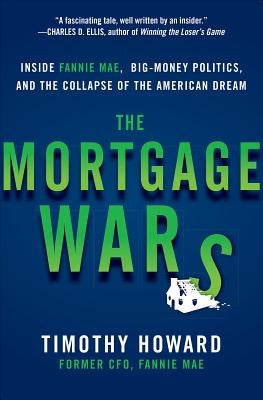 The Mortgage Wars: Inside Fannie Mae, Big-Money Politics, and the Collapse of the American Dream by Howard, Timothy