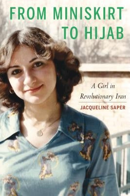 From Miniskirt to Hijab: A Girl in Revolutionary Iran by Saper, Jacqueline
