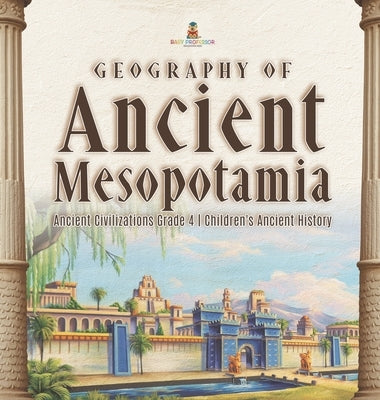 Geography of Ancient Mesopotamia - Ancient Civilizations Grade 4 - Children's Ancient History by Baby Professor