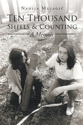 Ten Thousand Shells and Counting: A Memoir by Mujagic, Nadija