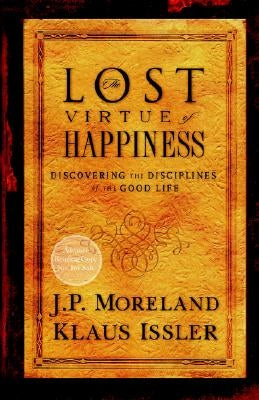 Lost Virtue of Happiness: Discovering the Disciplines of the Good Life by Moreland, J. P.