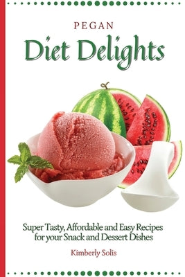 Pegan Diet Delights: Super Tasty, Affordable and Easy Recipes for your Snack and Dessert Dishes by Solis, Kimberly